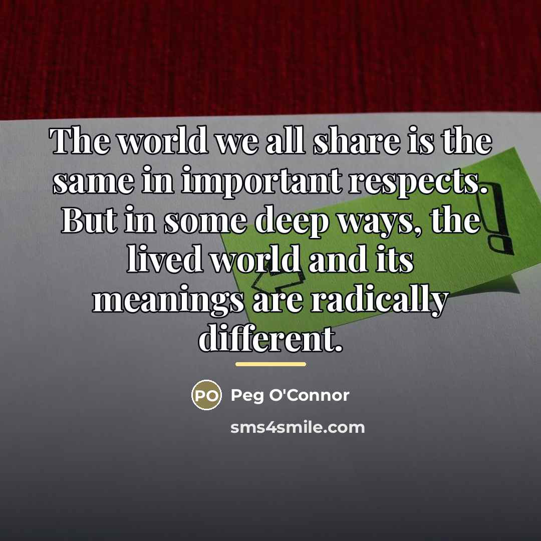 “The world we all share is the same in important…” quote by Peg O'Connor