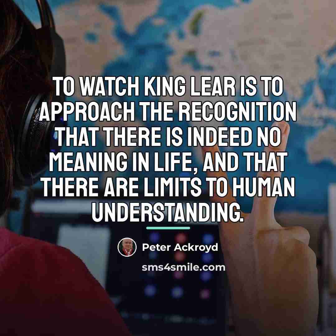 “To watch King Lear is to approach the recognition that…” quote by Peter Ackroyd