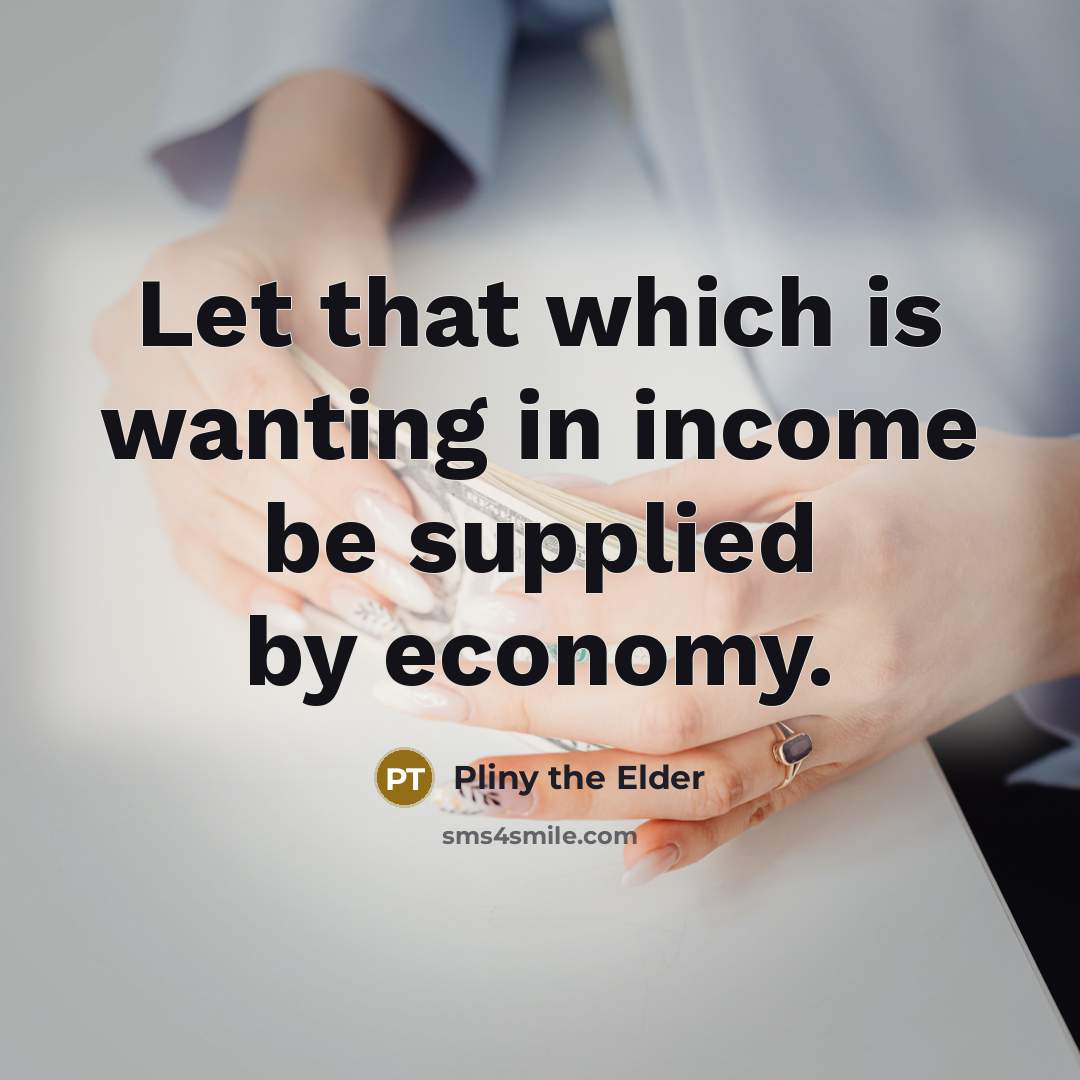 “Let that which is wanting in income be supplied by…” quote by Pliny the Elder