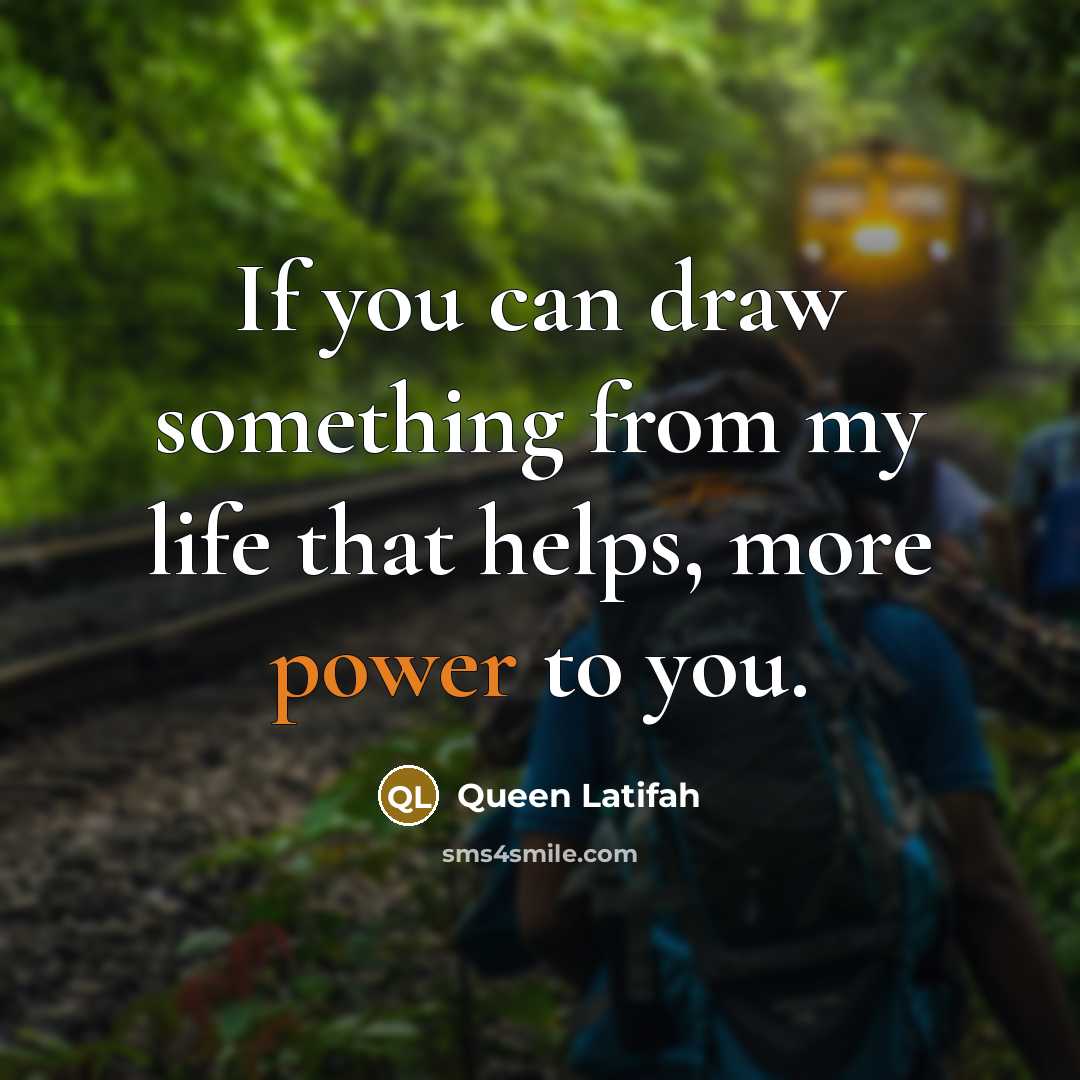 “If you can draw something from my life that helps, more power to you.” quote by Queen Latifah