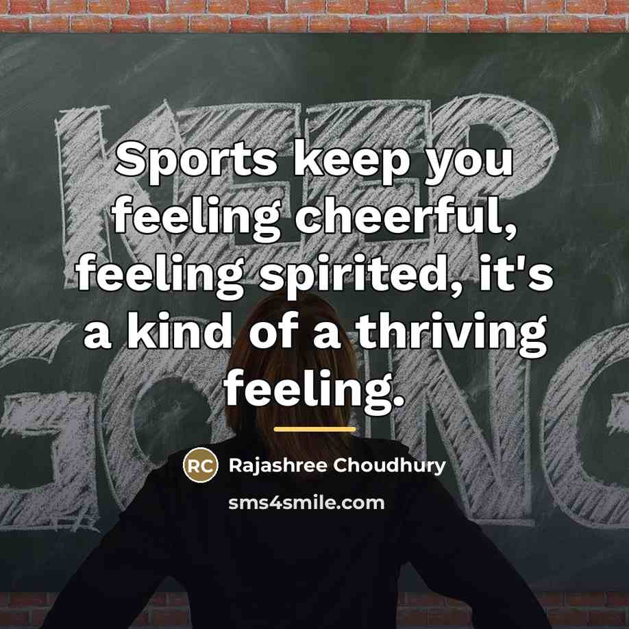 “Sports keep you feeling cheerful, feeling spirited, it's a kind…” quote by Rajashree Choudhury