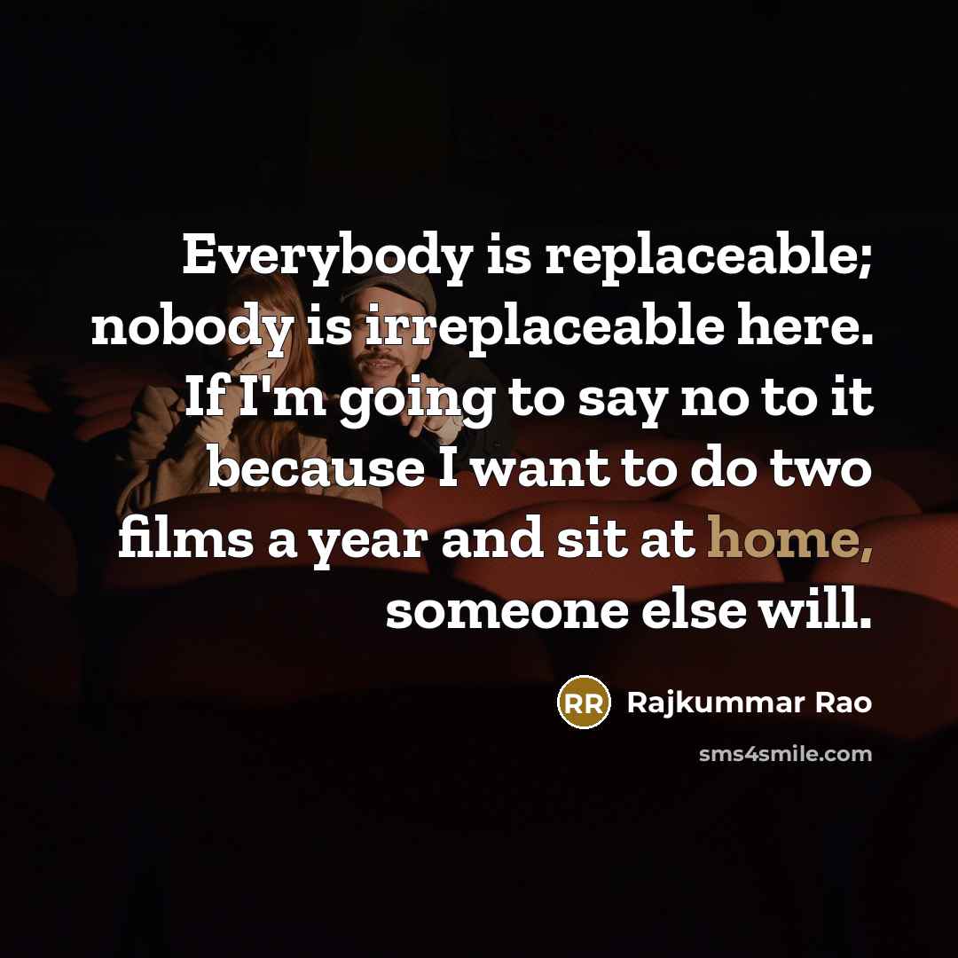 “Everybody is replaceable; nobody is irreplaceable here. If I'm going…” quote by Rajkummar Rao