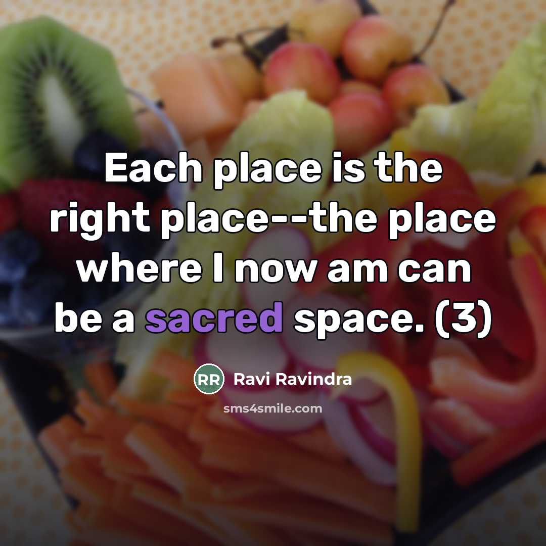 “Each place is the right place--the place where I now…” quote by Ravi Ravindra