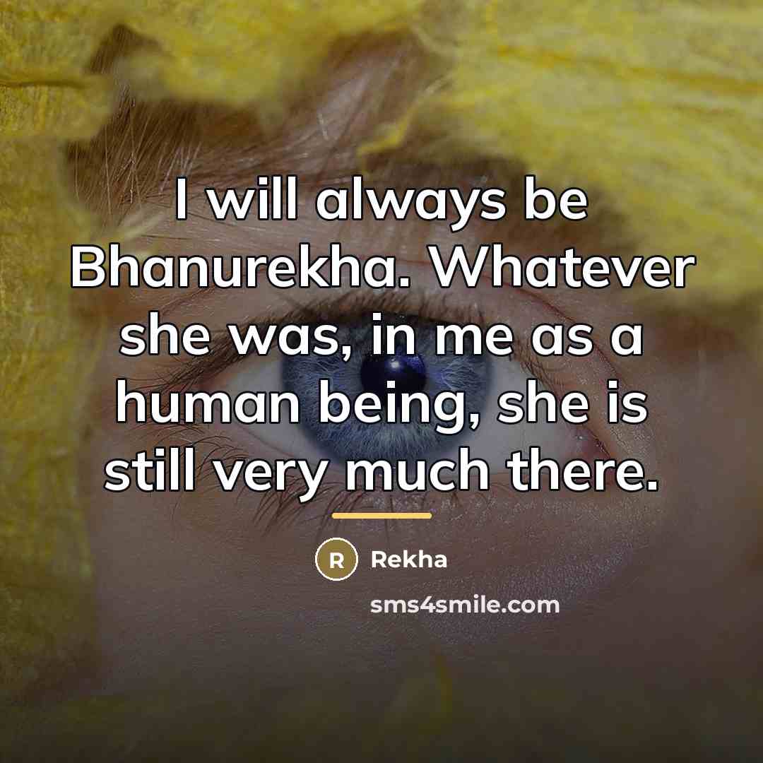 “I will always be Bhanurekha. Whatever she was, in me…” quote by Rekha