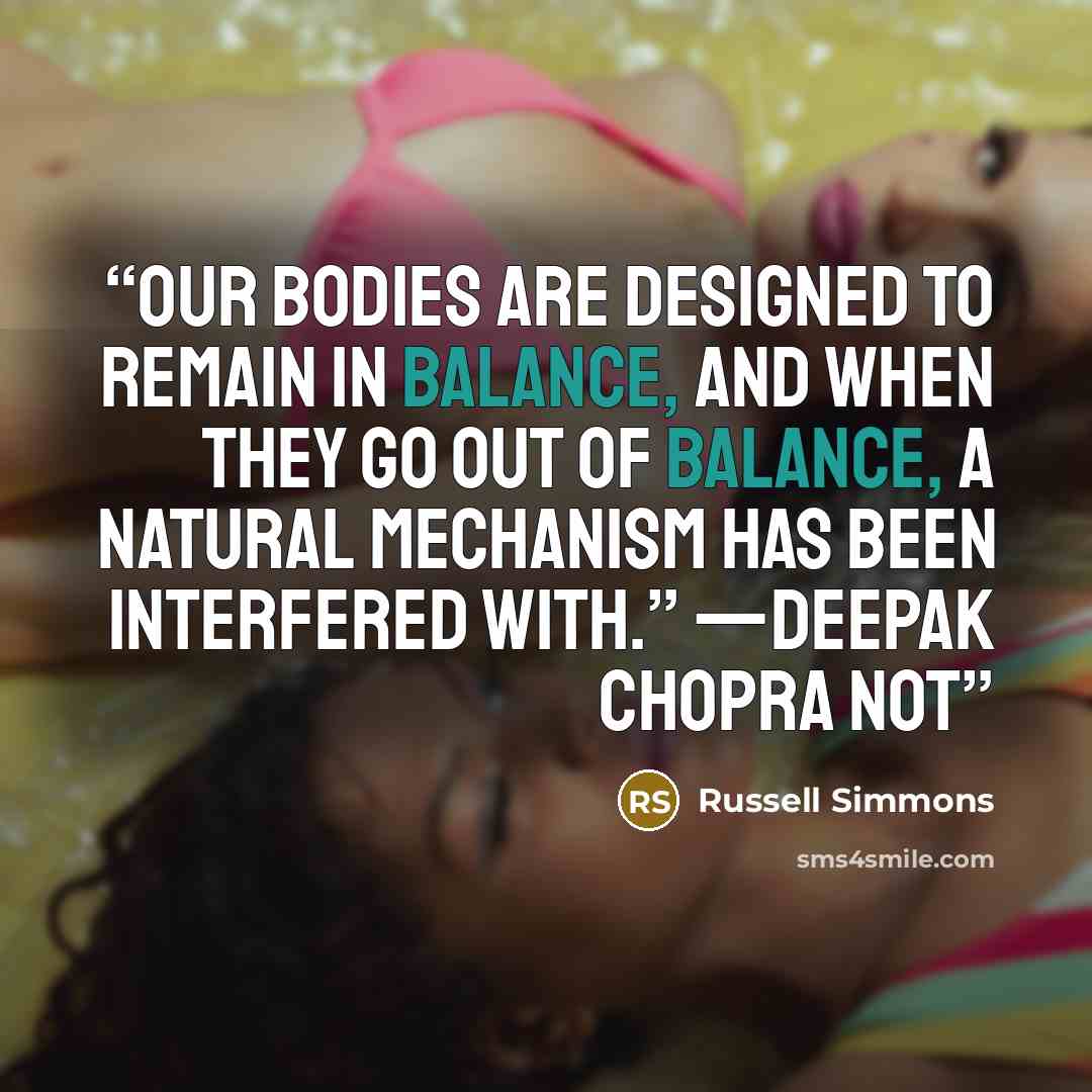 “Our bodies are designed to remain in balance, and when they go out of balance, a natural mechanism has been interfered with.” —DEEPAK CHOPRA Not” quote by Russell Simmons