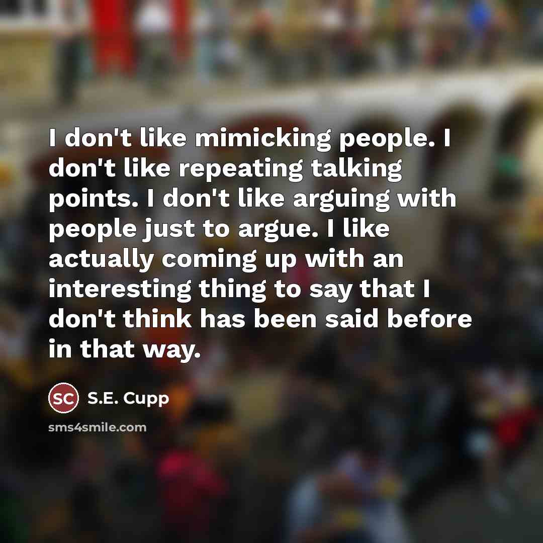 “I don't like mimicking people. I don't like repeating talking…” quote by S.E. Cupp