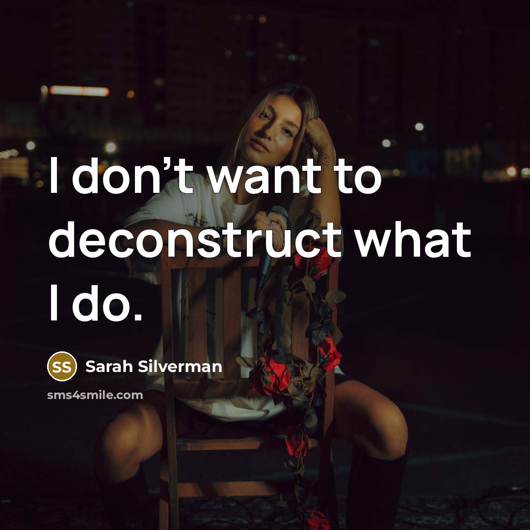 “I don't want to deconstruct what I do.…” quote by Sarah Silverman