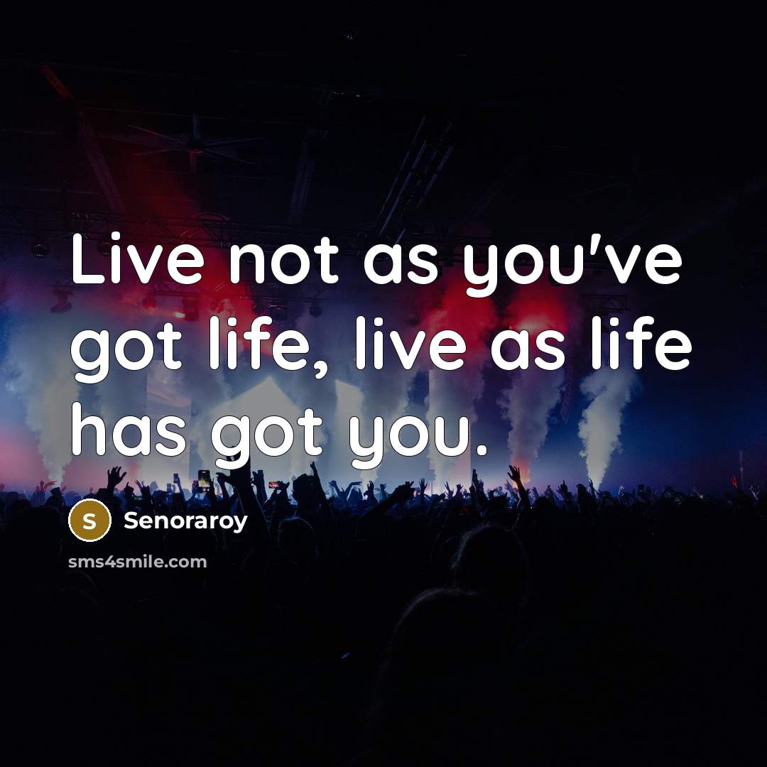 “Live not as you've got life, live as life has…” quote by Senoraroy