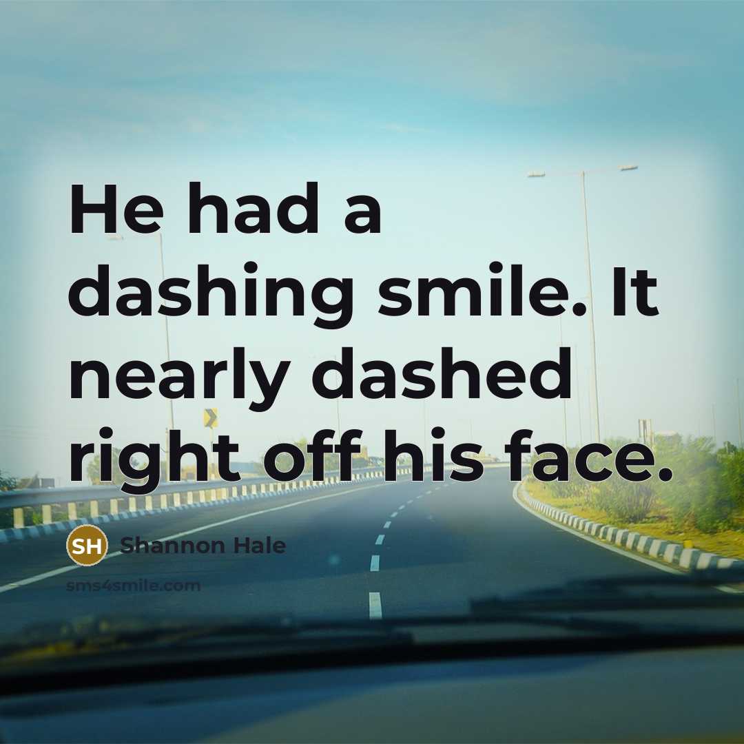 “He had a dashing smile. It nearly dashed right off…” quote by Shannon Hale