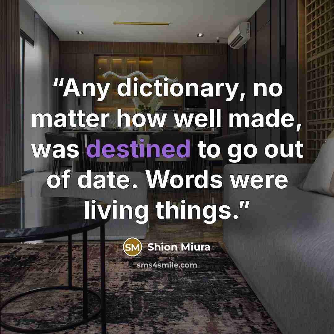 “Any dictionary, no matter how well made, was destined to go out of date. Words were living things.” quote by Shion Miura