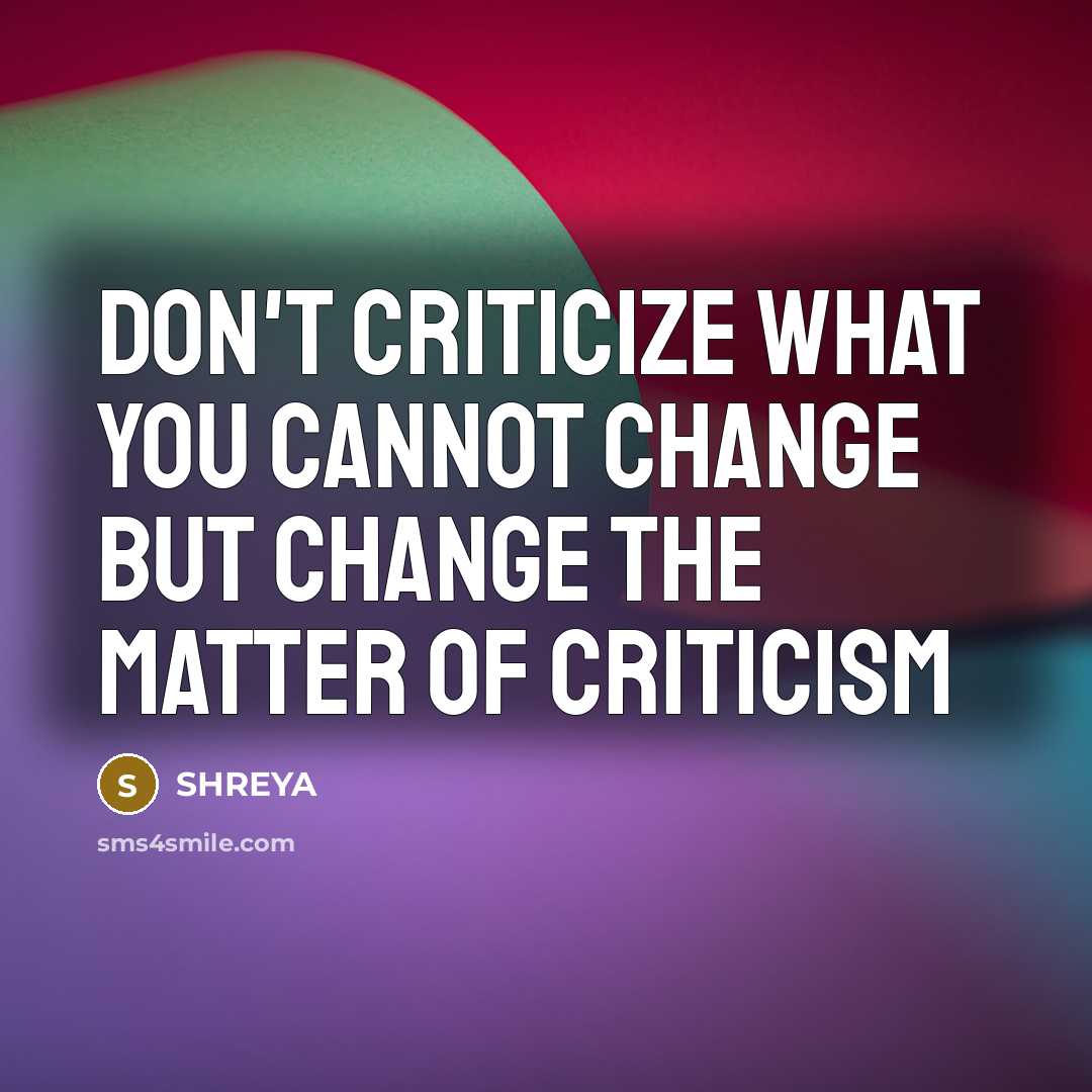 “Don't criticize what you cannot change but change the matter…” quote by Shreya