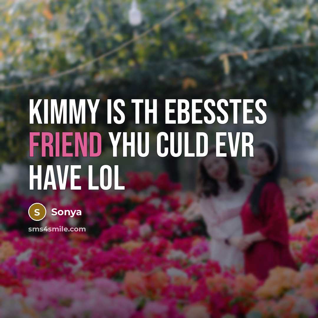 “Kimmy is th ebesstes friend yhu culd evr have LOL…” quote by Sonya
