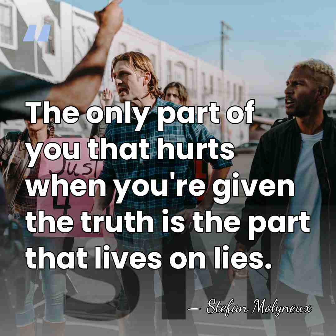 The only part of you that hurts when you're given the truth&hellip; - Stefan Molyneux