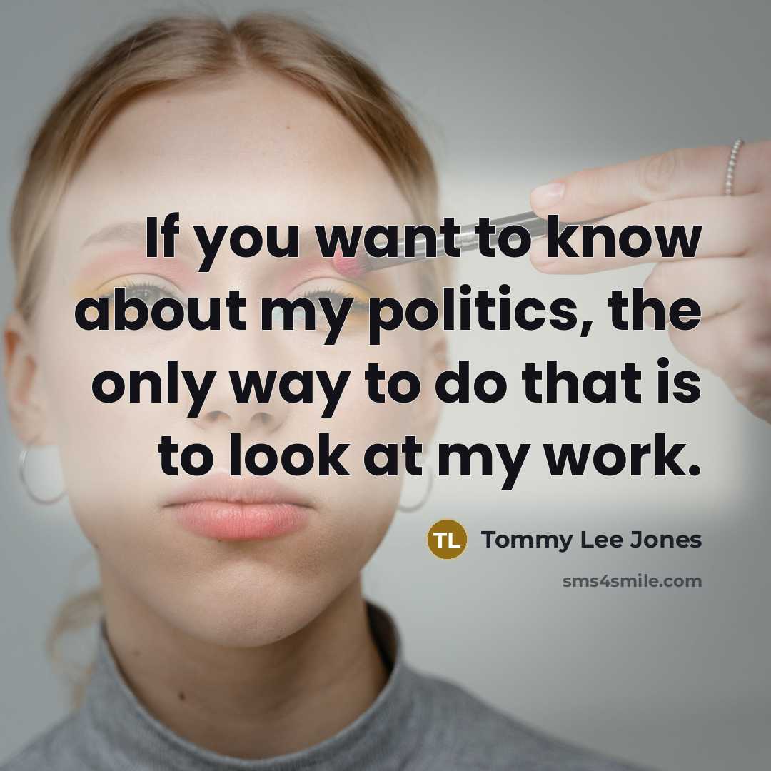 “If you want to know about my politics, the only…” quote by Tommy Lee Jones
