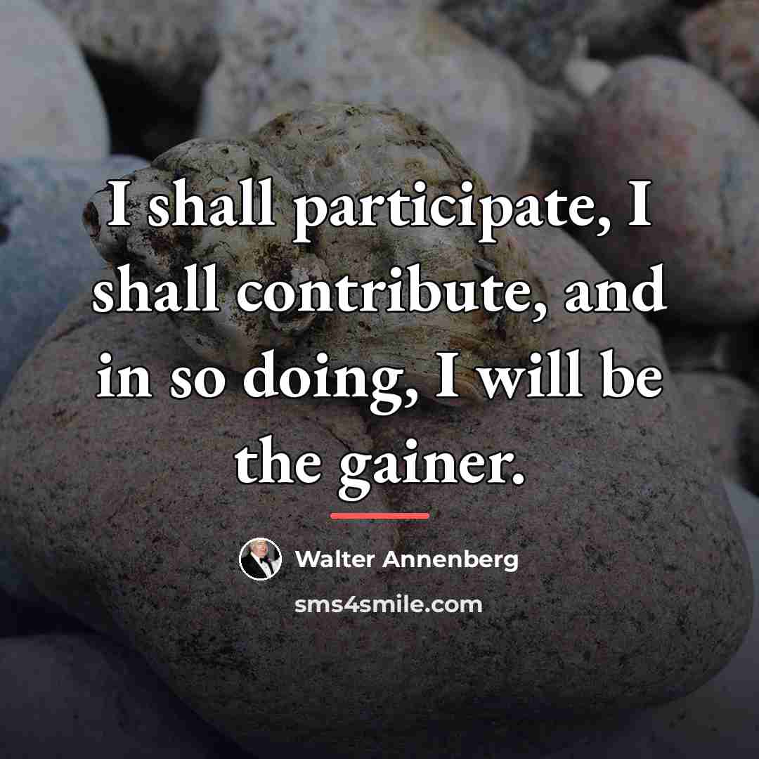 “I shall participate, I shall contribute, and in so doing,…” quote by Walter Annenberg
