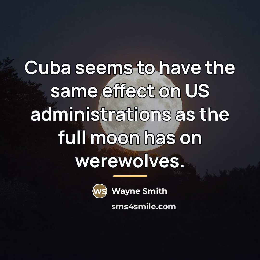 “Cuba seems to have the same effect on US administrations…” quote by Wayne Smith