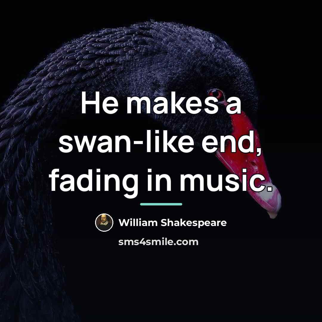 “He makes a swan-like end, fading in music.…” quote by William Shakespeare