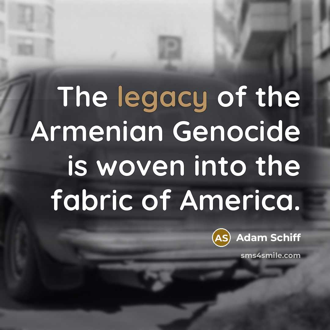 “The legacy of the Armenian Genocide is woven into the…” quote by Adam Schiff