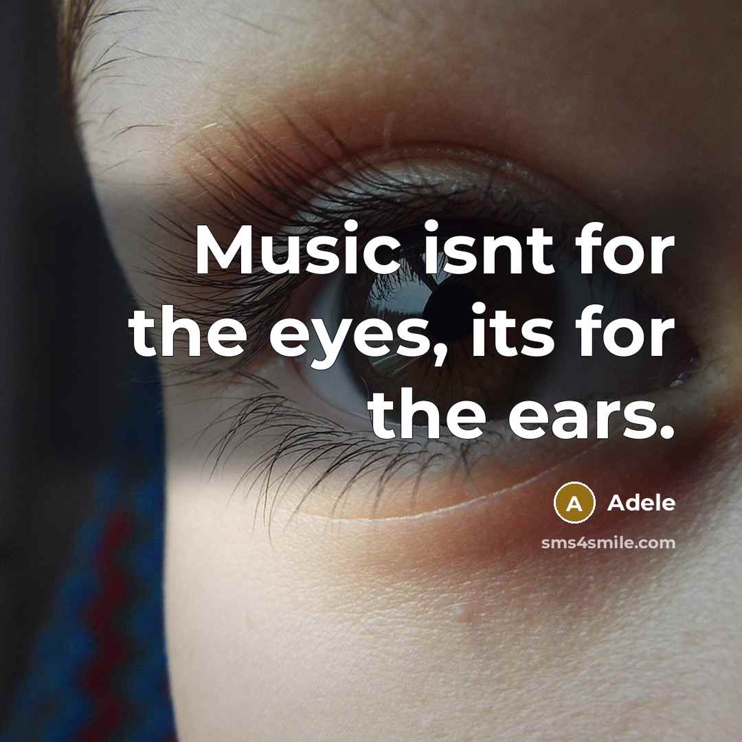 “Music isnt for the eyes, its for the ears.” quote by Adele