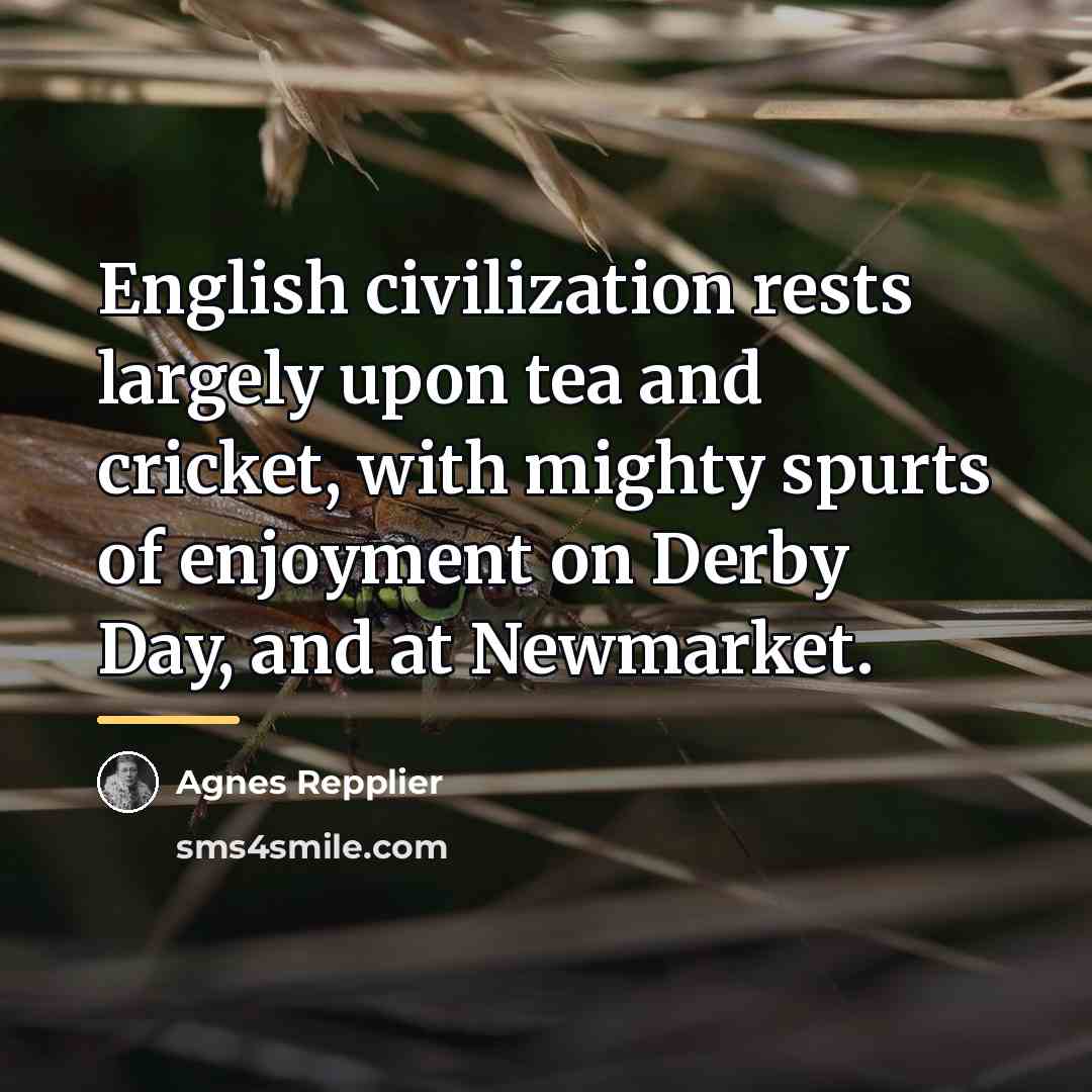 “English civilization rests largely upon tea and cricket, with mighty…” quote by Agnes Repplier