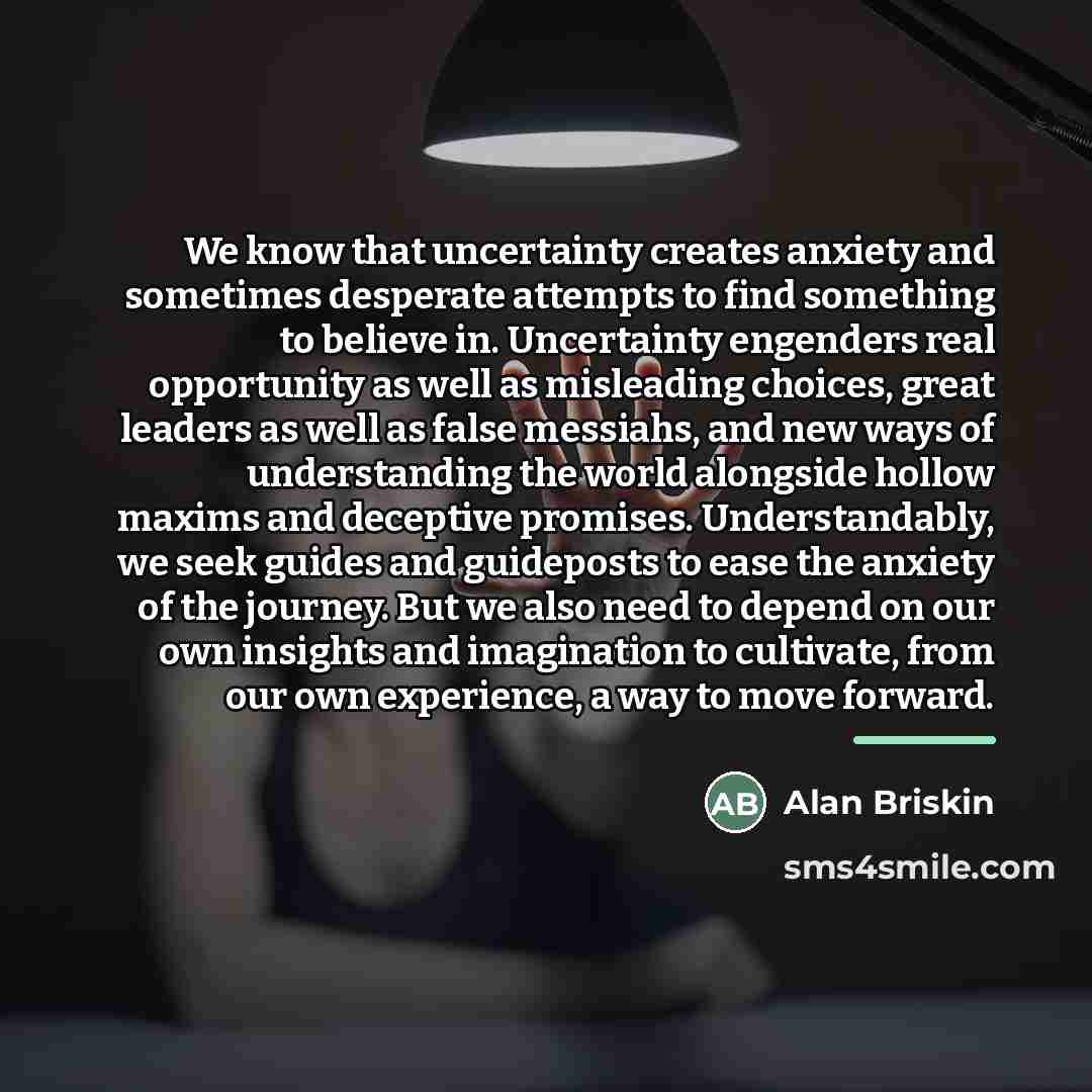“We know that uncertainty creates anxiety and sometimes desperate attempts…” quote by Alan Briskin