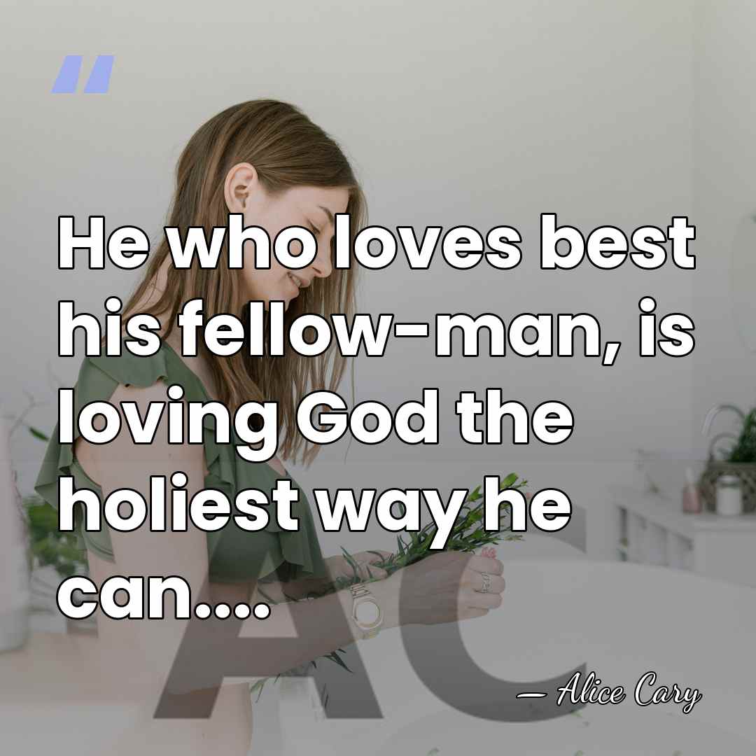He who loves best his fellow-man, is loving God the holiest way&hellip; - Alice Cary