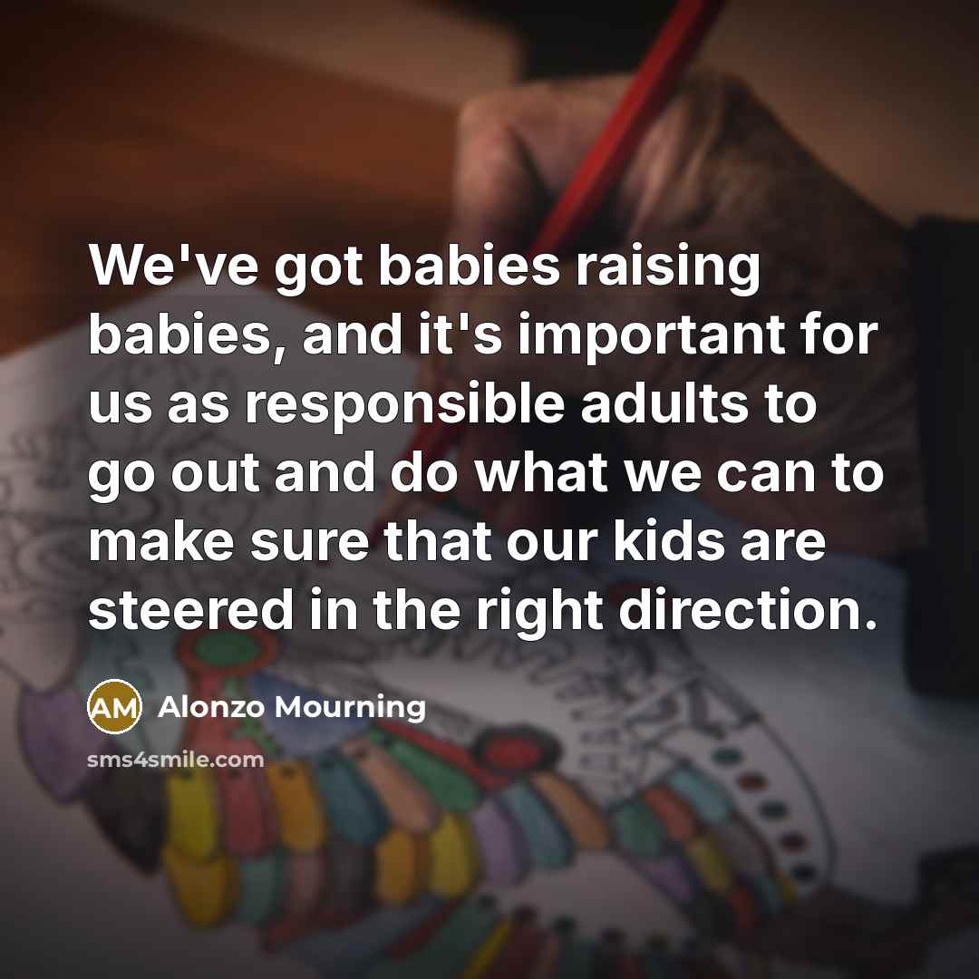 “We've got babies raising babies, and it's important for us…” quote by Alonzo Mourning