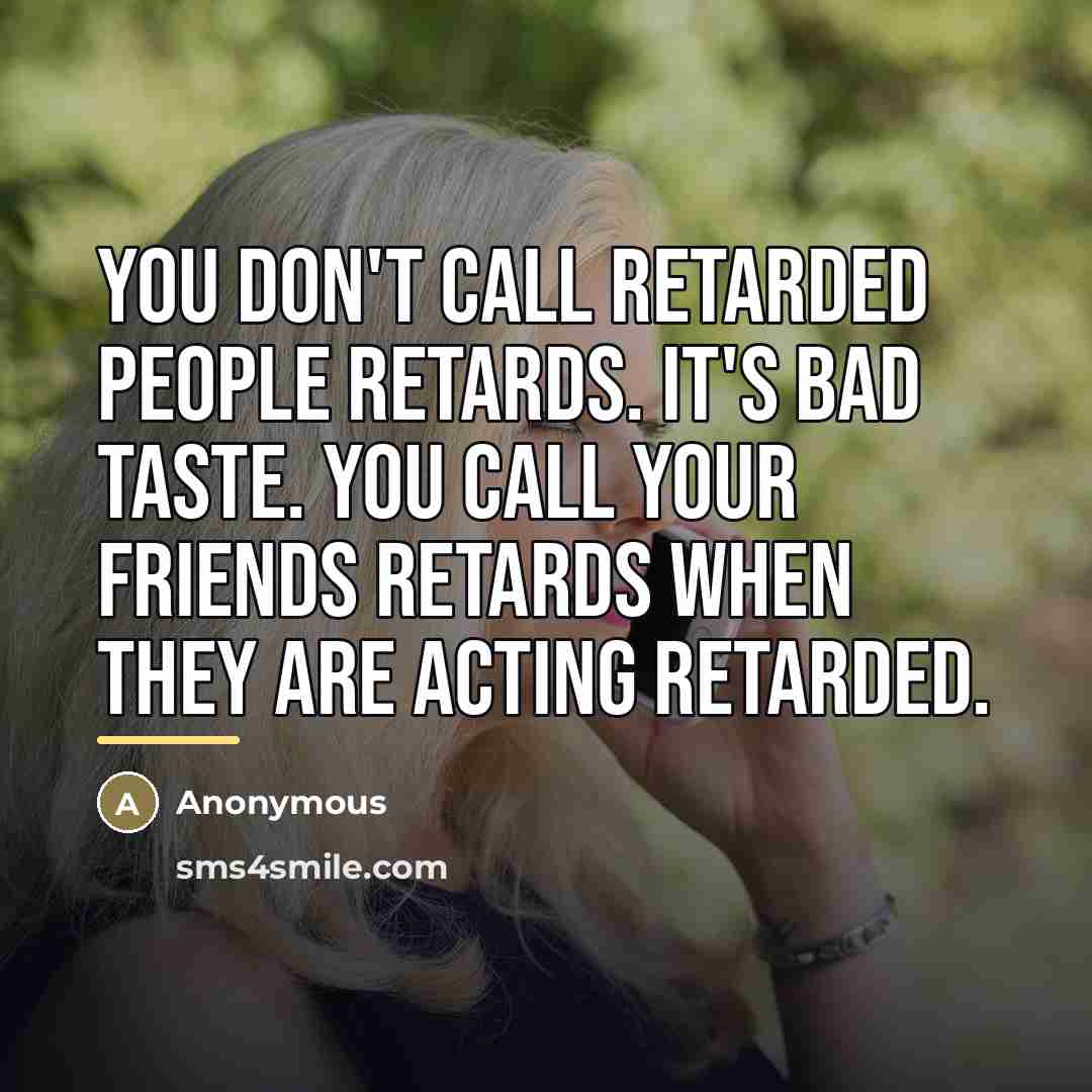 “You don't call retarded people retards. It's bad taste. You…” quote by Anonymous