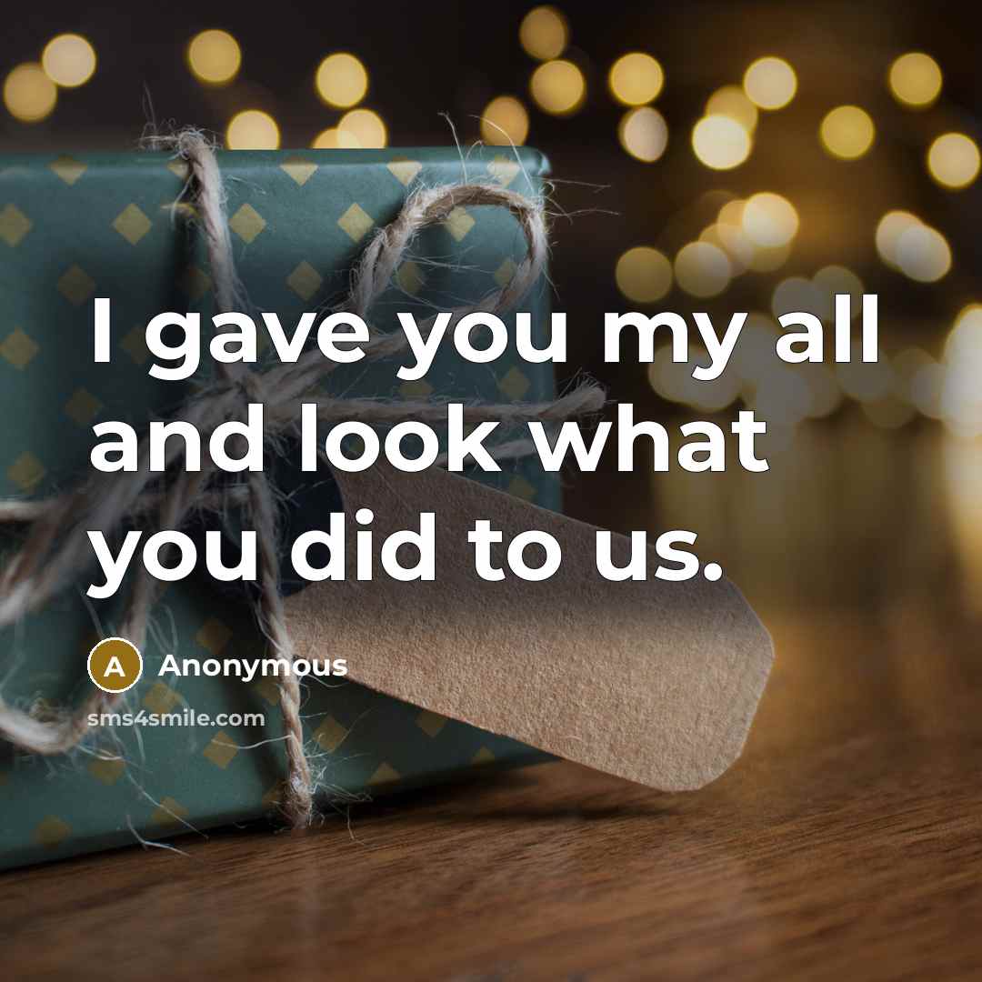 “I gave you my all and look what you did…” quote by Anonymous