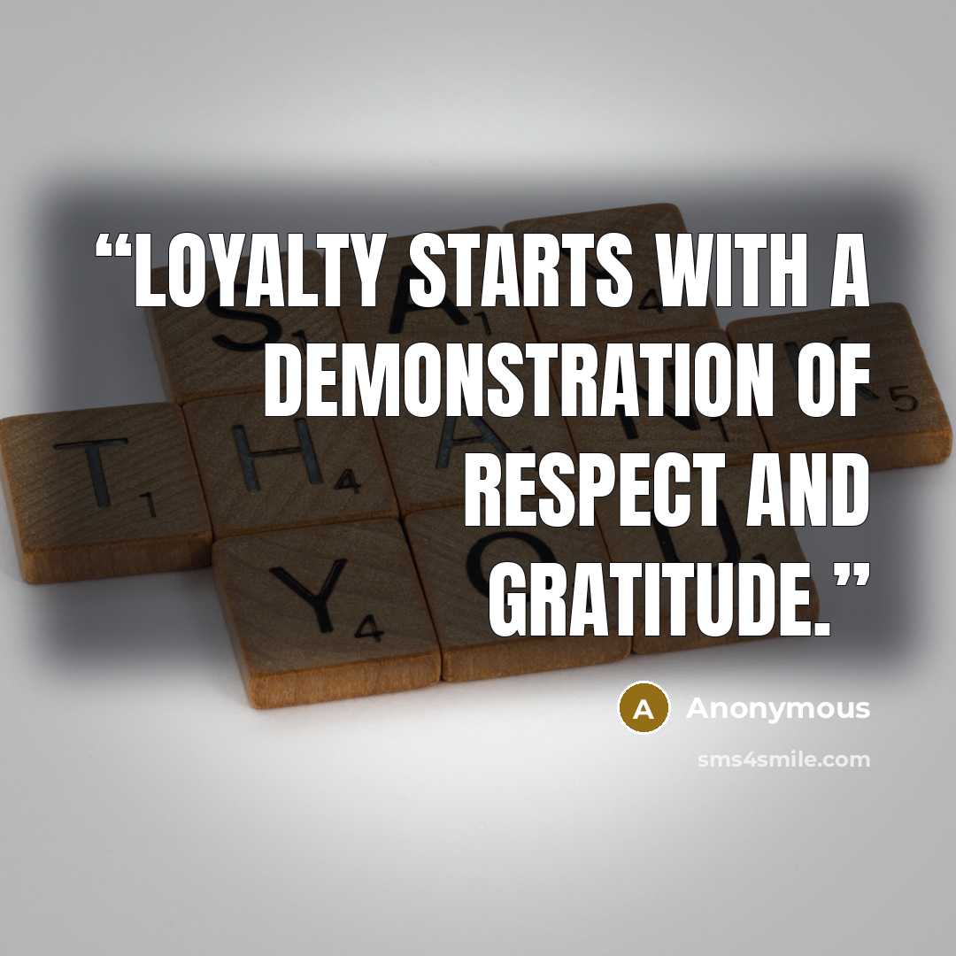 “Loyalty starts with a demonstration of respect and gratitude.” quote by Anonymous