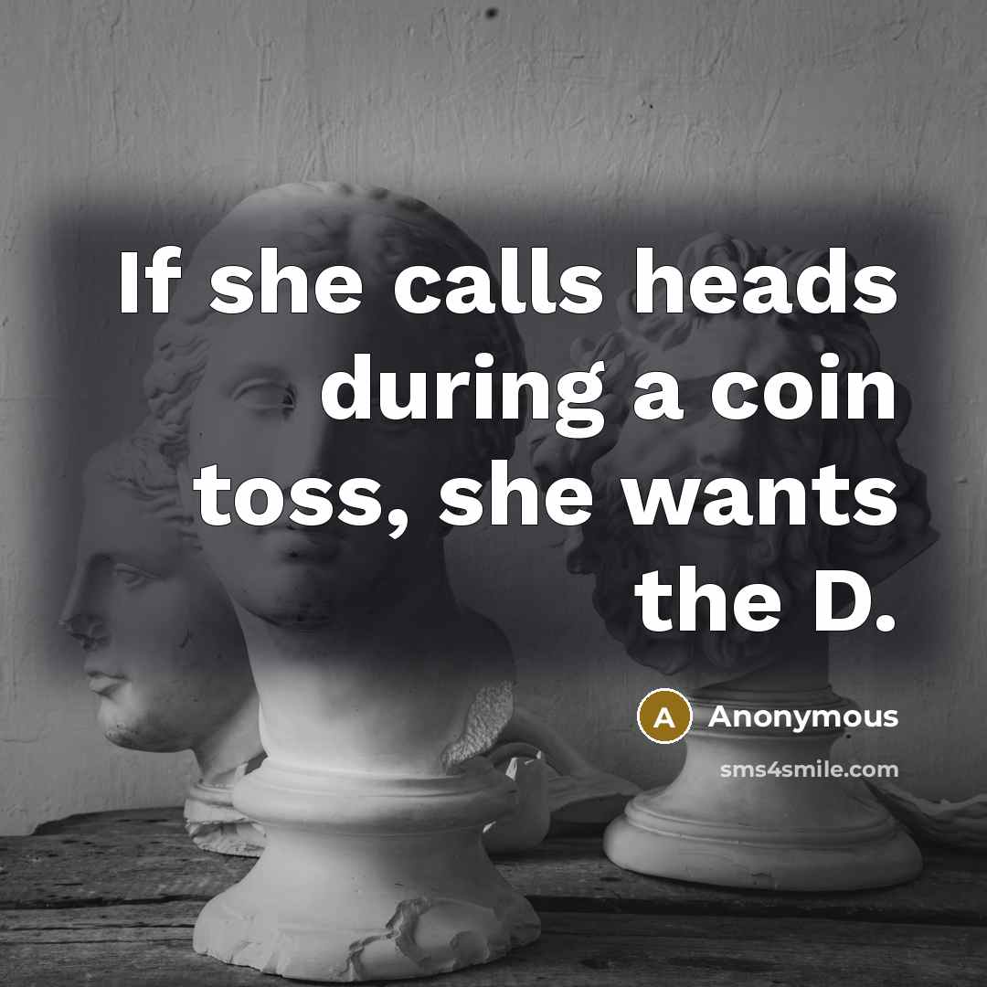 “If she calls heads during a coin toss, she wants…” quote by Anonymous