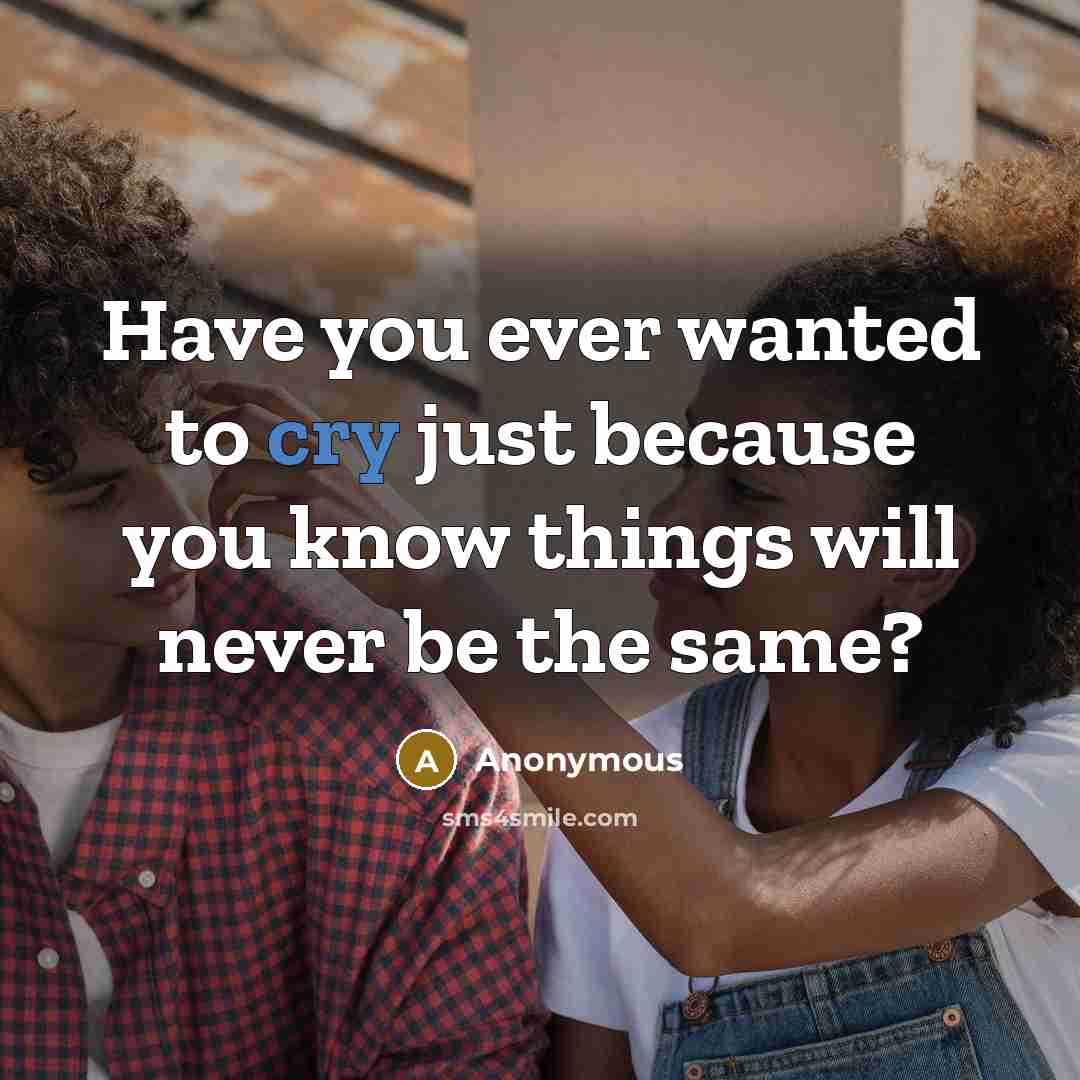 “Have you ever wanted to cry just because you know…” quote by Anonymous