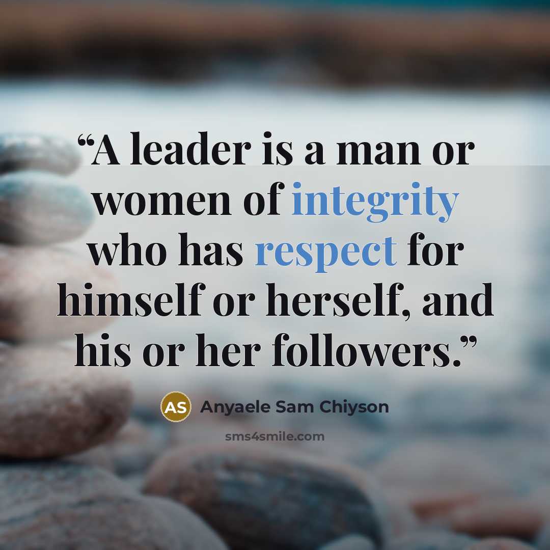 “A leader is a man or women of integrity who has respect for himself or herself, and his or her followers.” quote by Anyaele Sam Chiyson