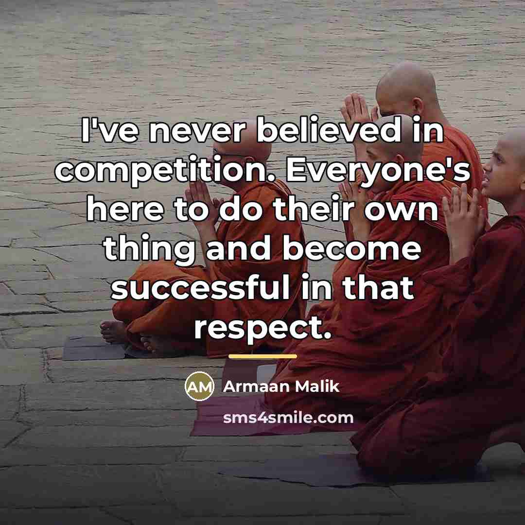 “I've never believed in competition. Everyone's here to do their…” quote by Armaan Malik