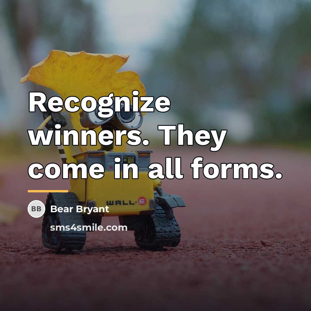 “Recognize winners. They come in all forms.…” quote by Bear Bryant