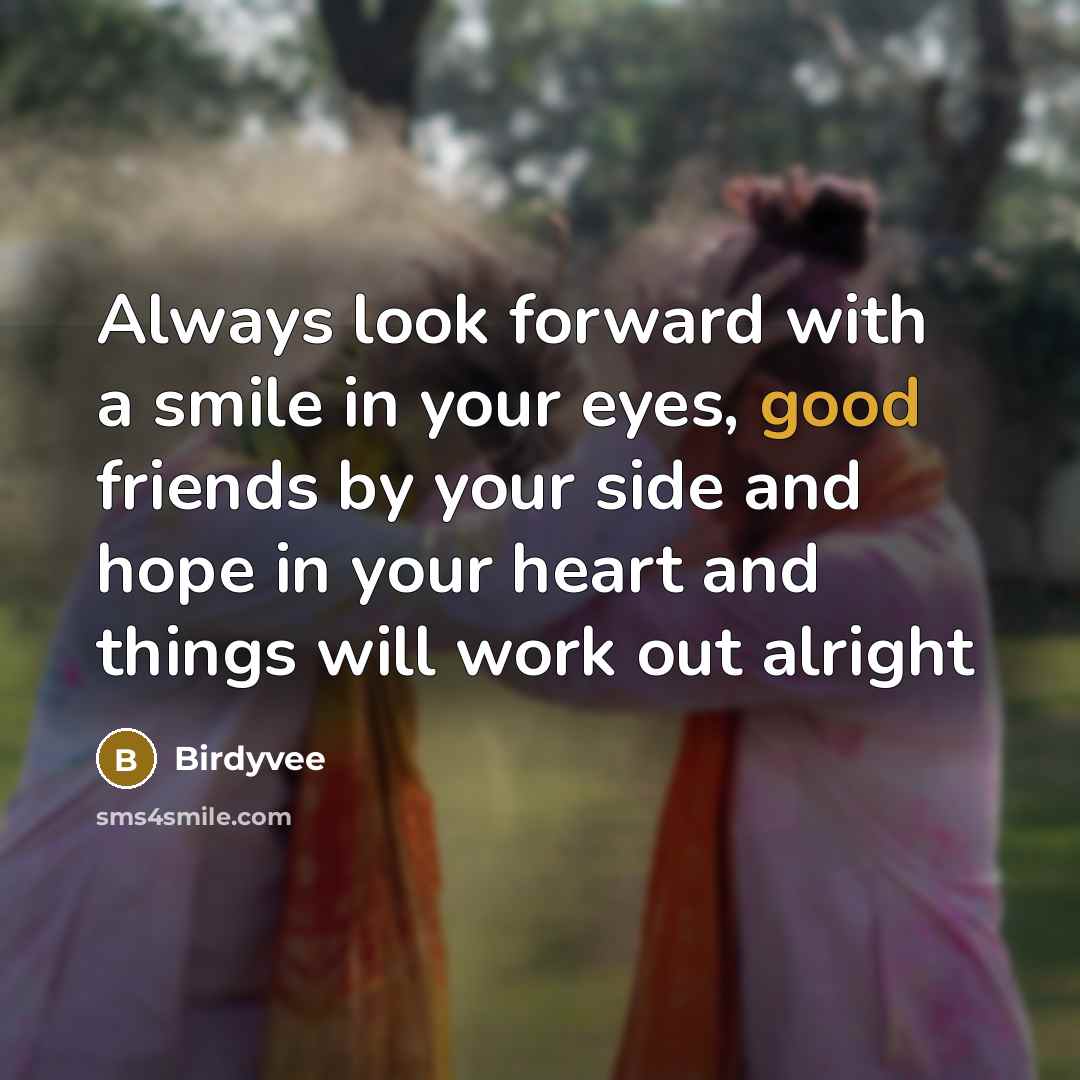 “Always look forward with a smile in your eyes, good friends by your side and hope in your heart and things will work out alright” quote by Birdyvee