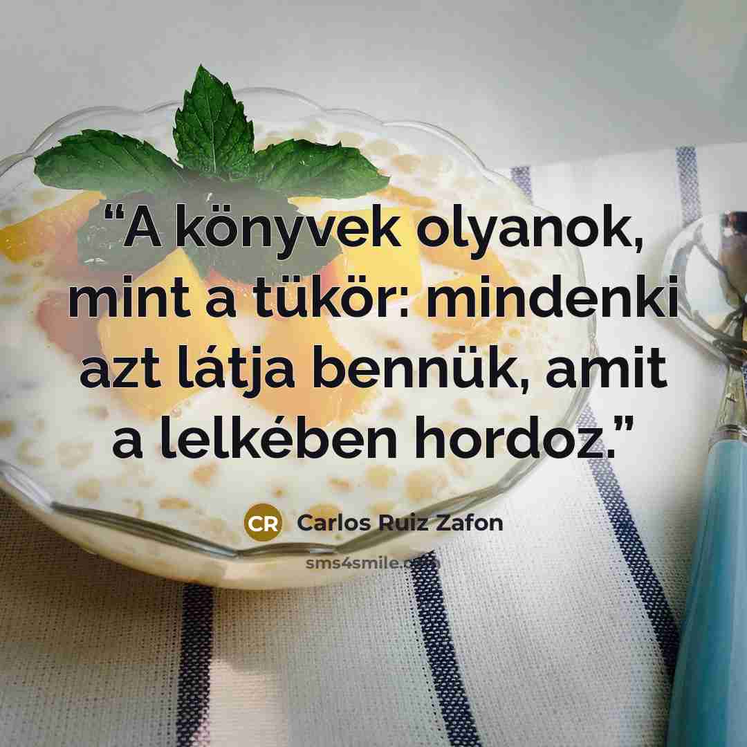 “A könyvek olyanok, mint a tükör: mindenki azt látja bennük, amit a lelkében hordoz.” quote by Carlos Ruiz Zafón