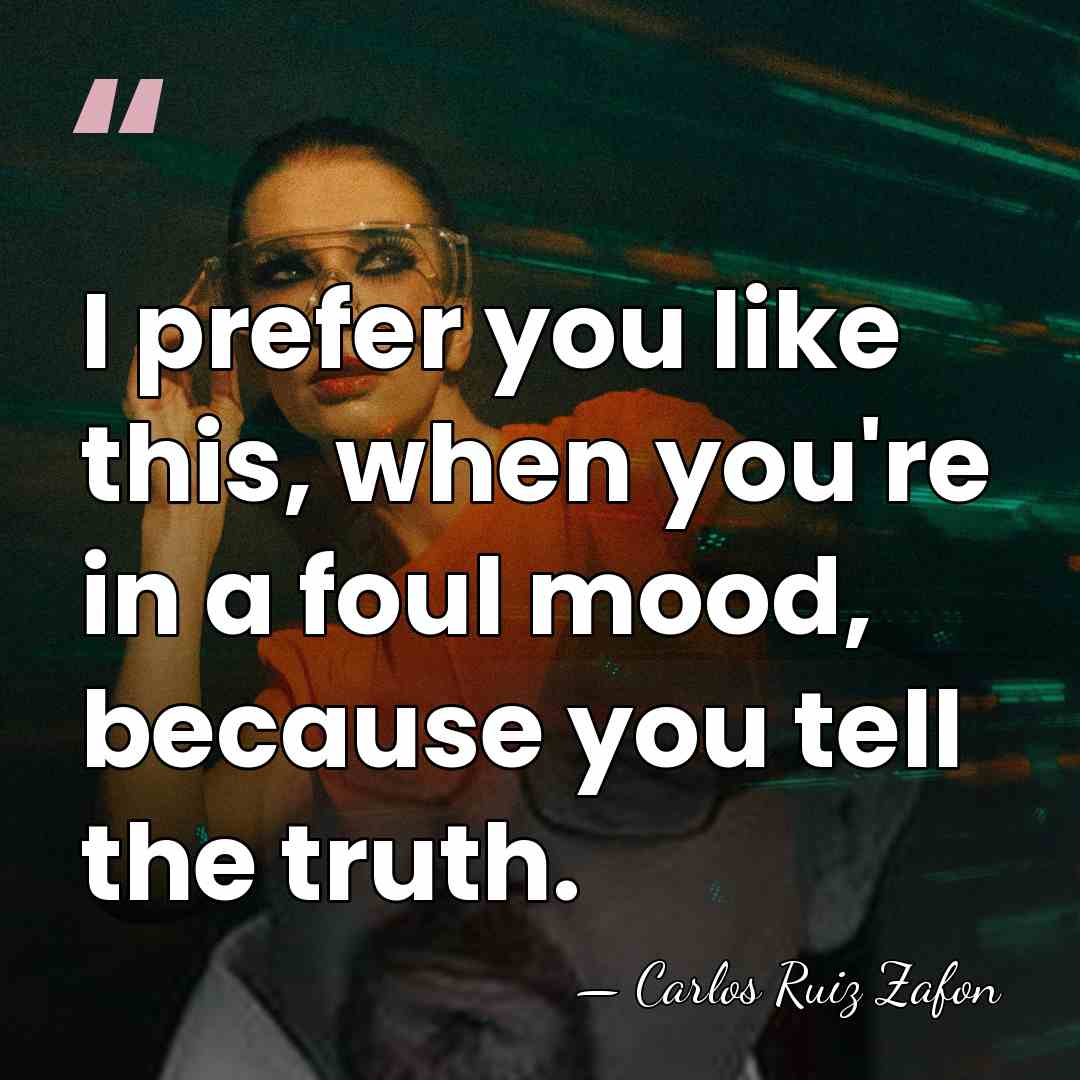 I prefer you like this, when you're in a foul mood, because&hellip; - Carlos Ruiz Zafon