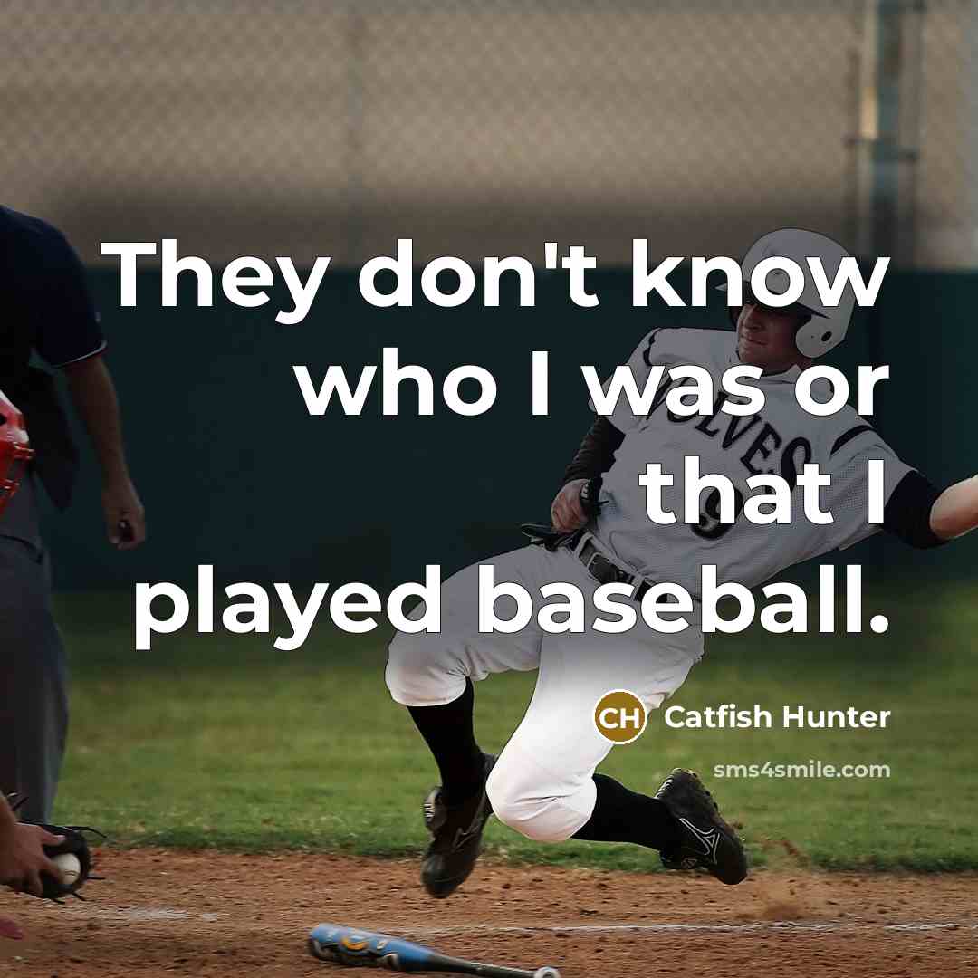 “They don't know who I was or that I played…” quote by Catfish Hunter