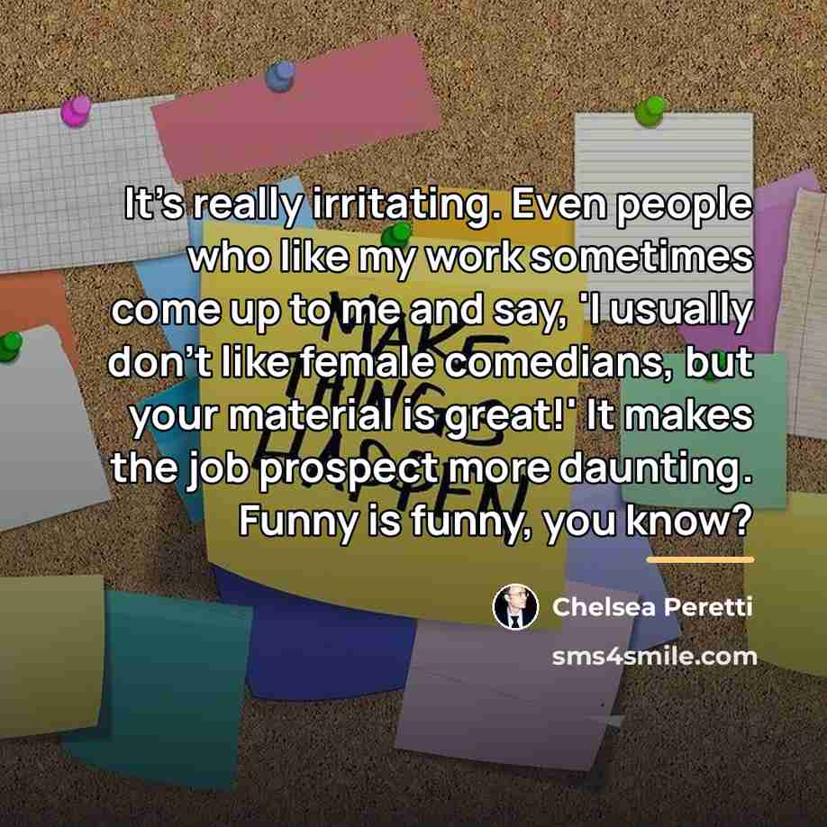 “It's really irritating. Even people who like my work sometimes…” quote by Chelsea Peretti
