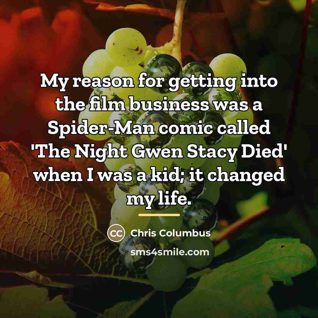 “My reason for getting into the film business was a…” quote by Chris Columbus
