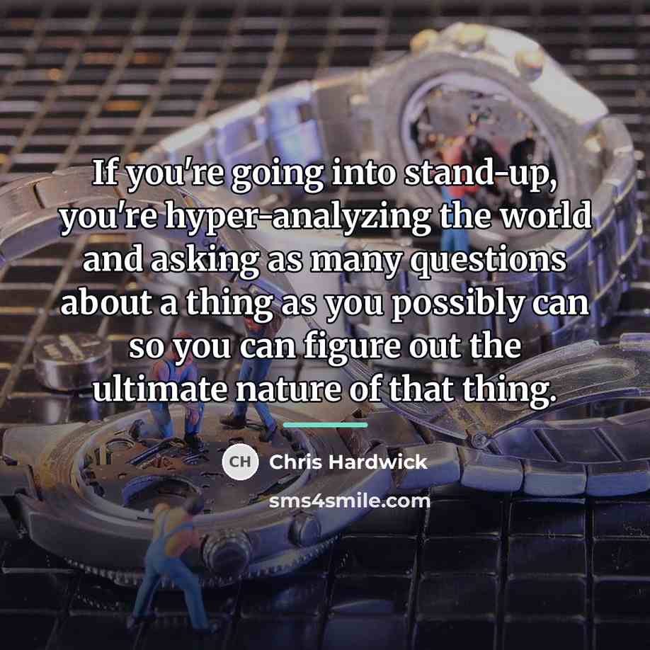 “If you're going into stand-up, you're hyper-analyzing the world and…” quote by Chris Hardwick