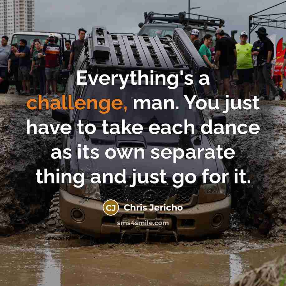 “Everything's a challenge, man. You just have to take each dance as its own separate thing and just go for it.” quote by Chris Jericho