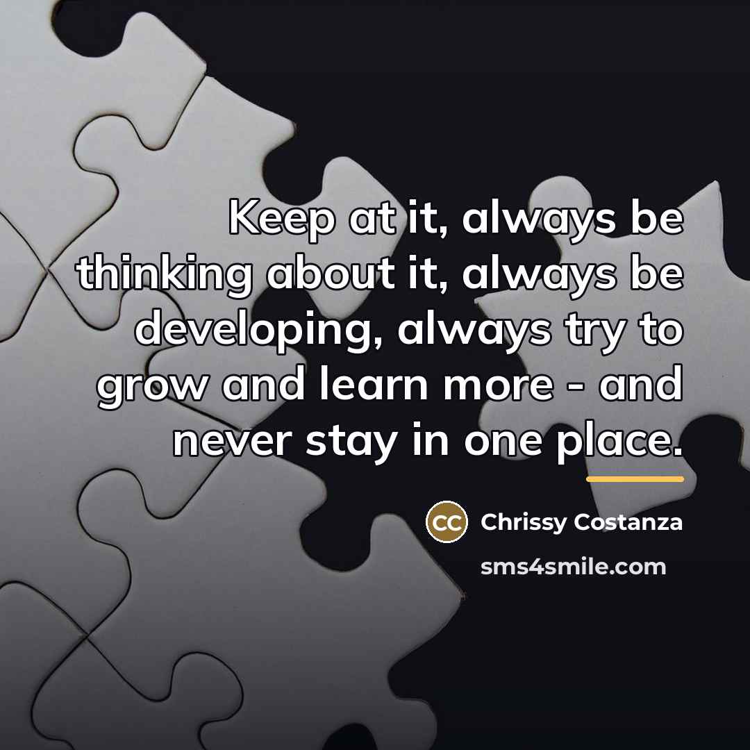 “Keep at it, always be thinking about it, always be…” quote by Chrissy Costanza