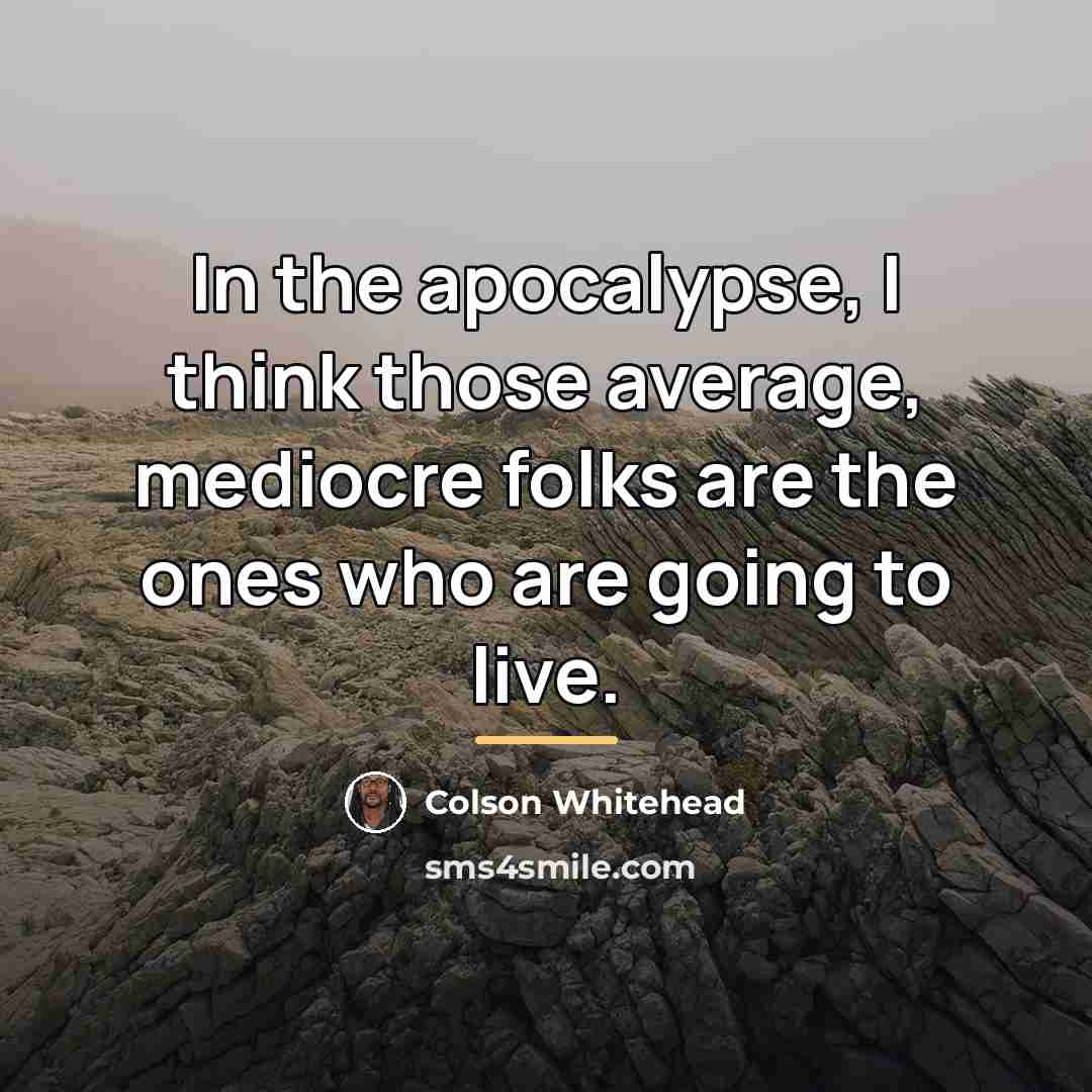 “In the apocalypse, I think those average, mediocre folks are…” quote by Colson Whitehead
