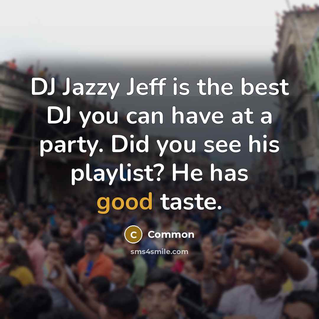 “DJ Jazzy Jeff is the best DJ you can have at a party. Did you see his playlist? He has good taste.” quote by Common