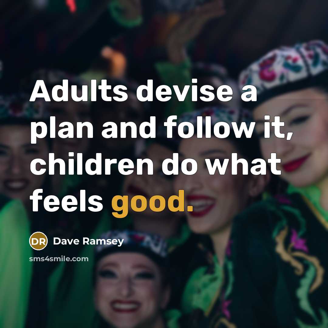 “Adults devise a plan and follow it, children do what…” quote by Dave Ramsey