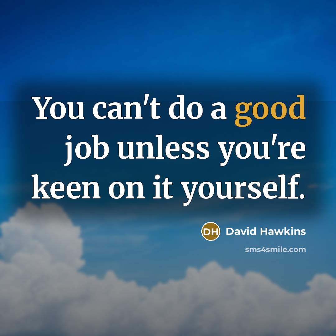 “You can't do a good job unless you're keen on it yourself.” quote by David Hawkins