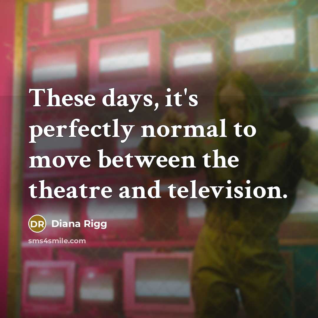 “These days, it's perfectly normal to move between the theatre…” quote by Diana Rigg