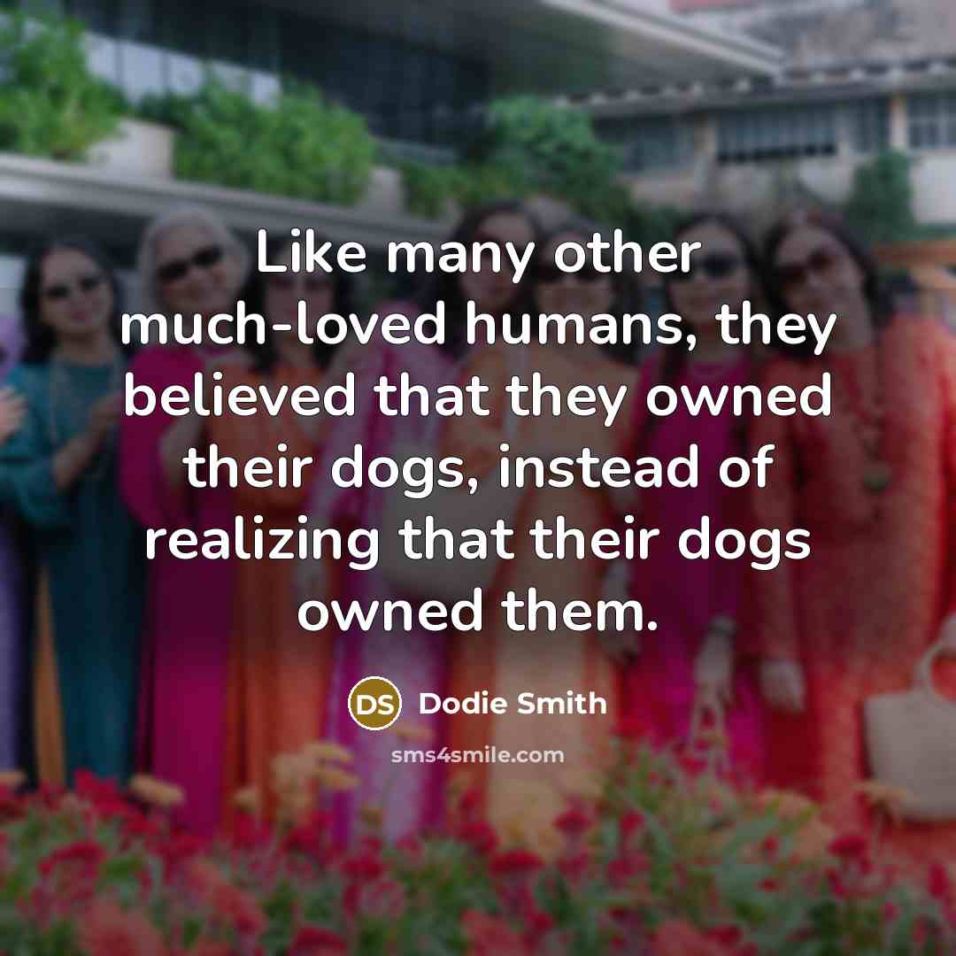 “Like many other much-loved humans, they believed that they owned…” quote by Dodie Smith